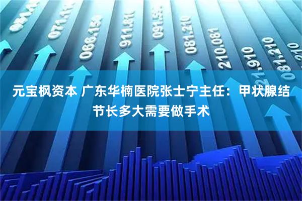元宝枫资本 广东华楠医院张士宁主任：甲状腺结节长多大需要做手术