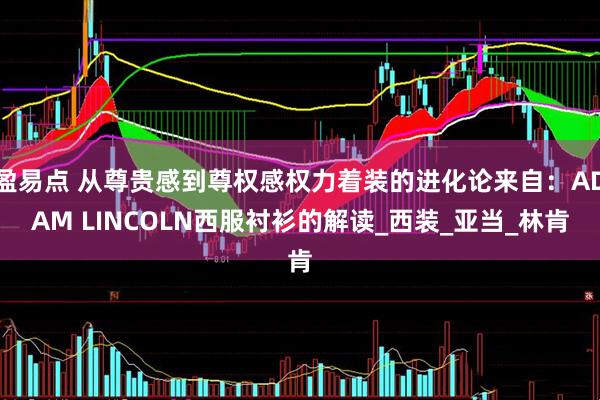 盈易点 从尊贵感到尊权感权力着装的进化论来自：ADAM LINCOLN西服衬衫的解读_西装_亚当_林肯