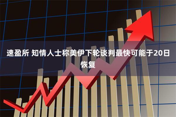 速盈所 知情人士称美伊下轮谈判最快可能于20日恢复