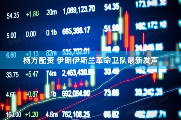 杨方配资 伊朗伊斯兰革命卫队最新发声