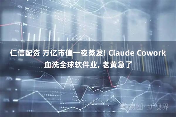 仁信配资 万亿市值一夜蒸发! Claude Cowork血洗全球软件业, 老黄急了