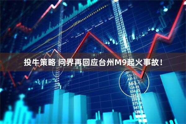 投牛策略 问界再回应台州M9起火事故！