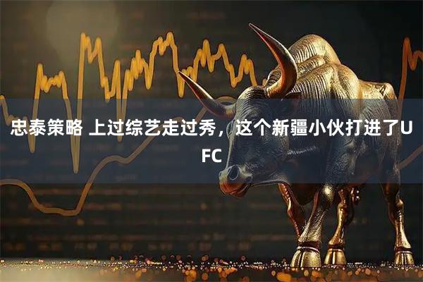 忠泰策略 上过综艺走过秀，这个新疆小伙打进了UFC