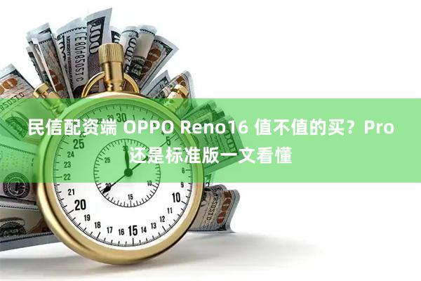 民信配资端 OPPO Reno16 值不值的买？Pro还是标准版一文看懂